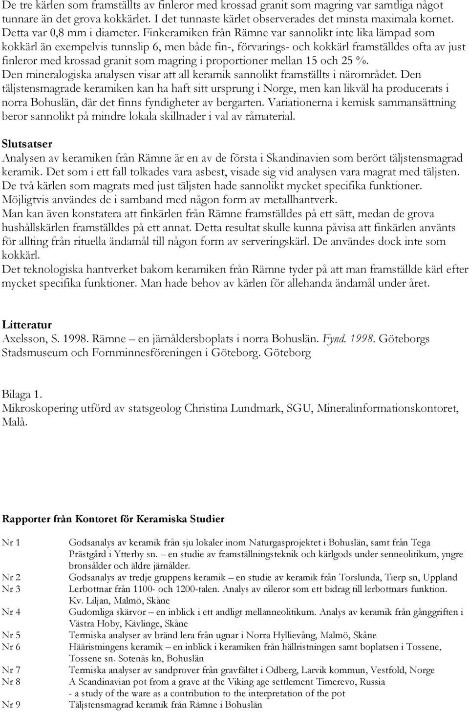 Finkeramiken från Rämne var sannolikt inte lika lämpad som kokkärl än eempelvis tunnslip 6, men både fin-, förvarings- och kokkärl framställdes ofta av just finleror med krossad granit som magring i