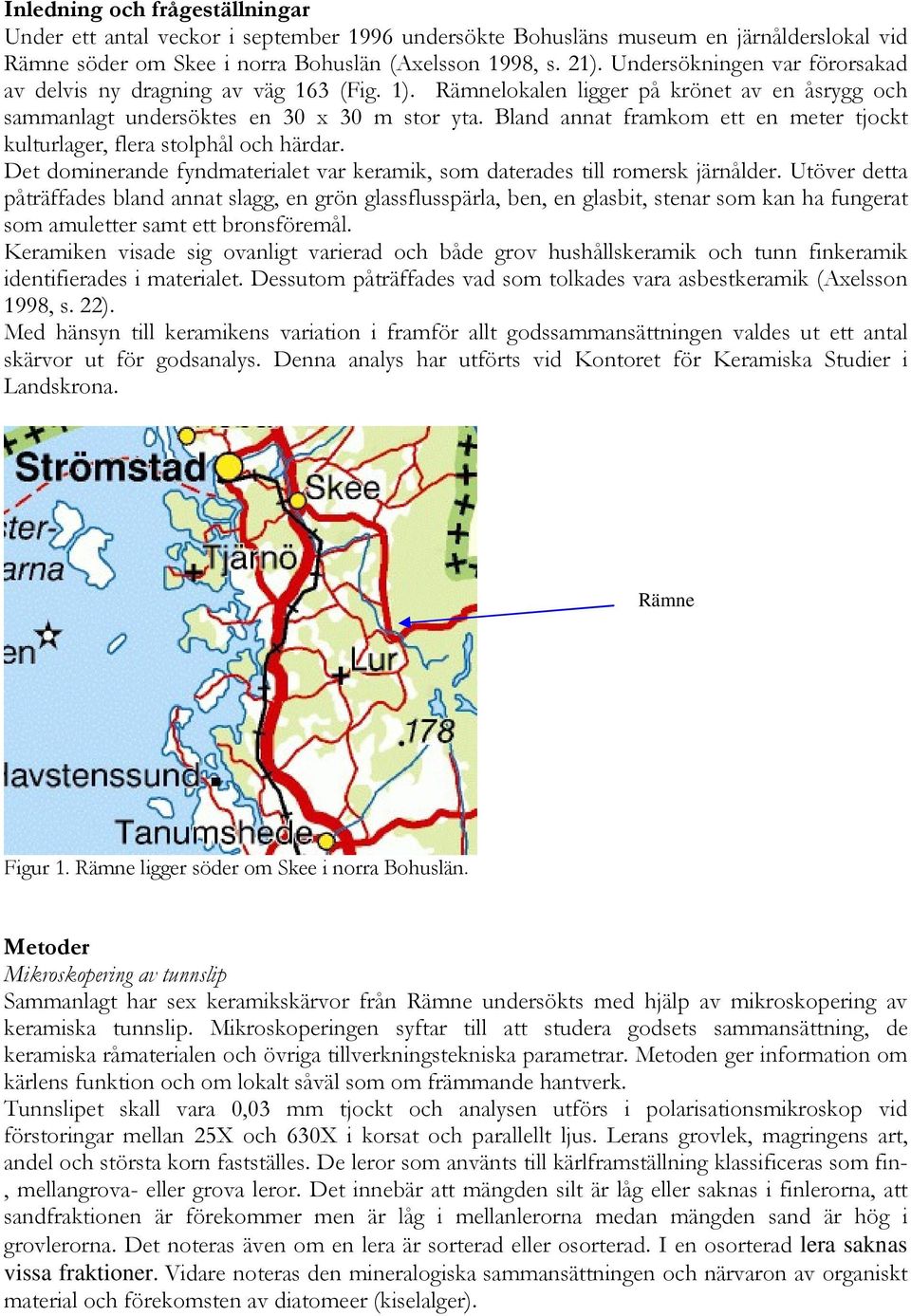 Bland annat framkom ett en meter tjockt kulturlager, flera stolphål och härdar. Det dominerande fyndmaterialet var keramik, som daterades till romersk järnålder.