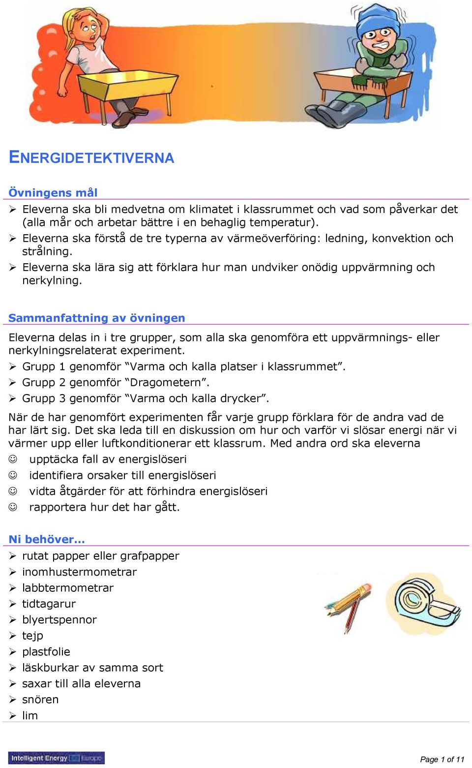 Sammanfattning av övningen Eleverna delas in i tre grupper, som alla ska genomföra ett uppvärmnings- eller nerkylningsrelaterat experiment. Grupp 1 genomför Varma och kalla platser i klassrummet.