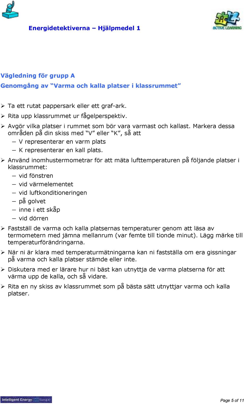 Använd inomhustermometrar för att mäta lufttemperaturen på följande platser i klassrummet: vid fönstren vid värmelementet vid luftkonditioneringen på golvet inne i ett skåp vid dörren Fastställ de