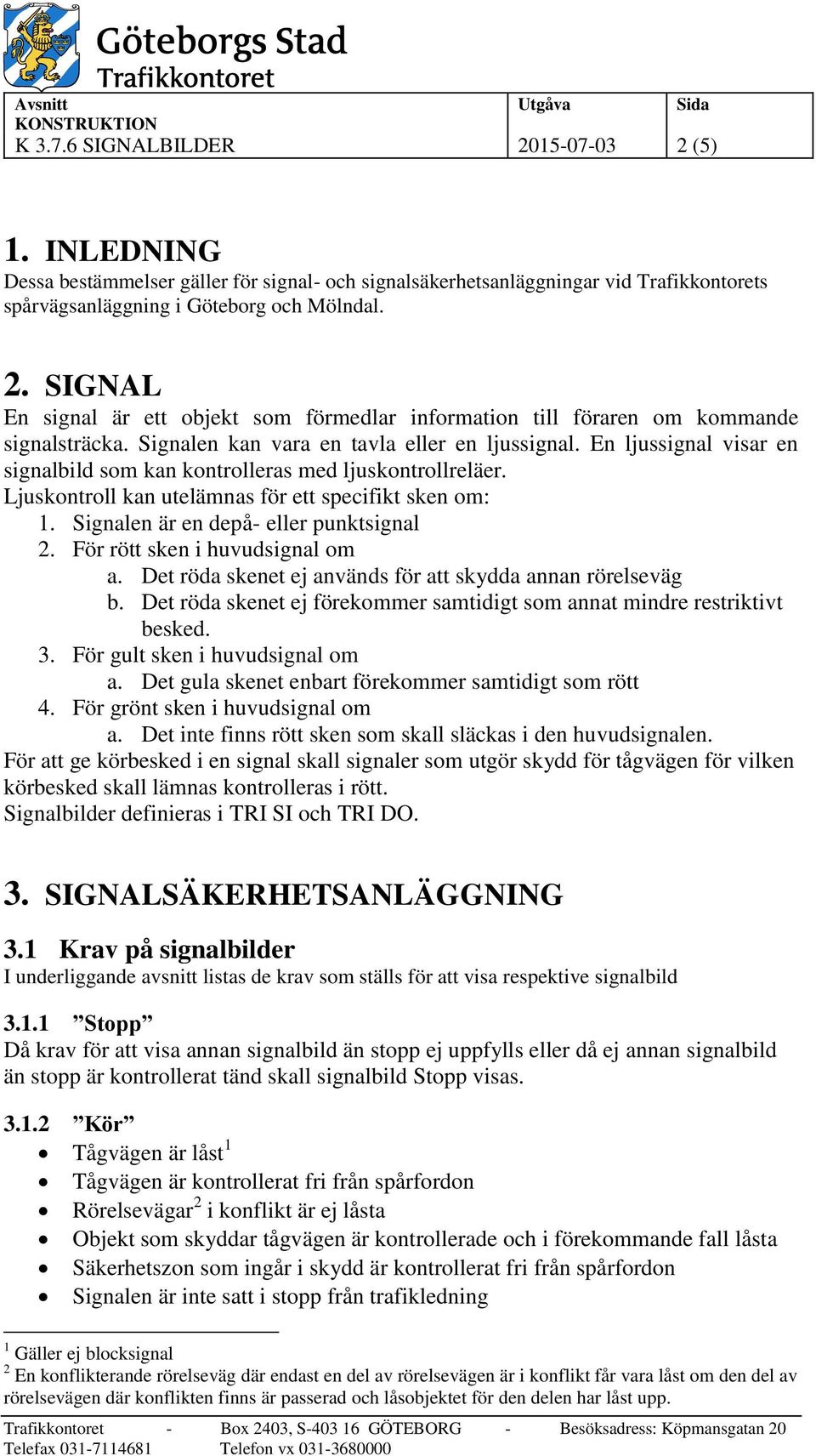 Signalen är en depå- eller punktsignal 2. För rött sken i huvudsignal om a. Det röda skenet ej används för att skydda annan rörelseväg b.