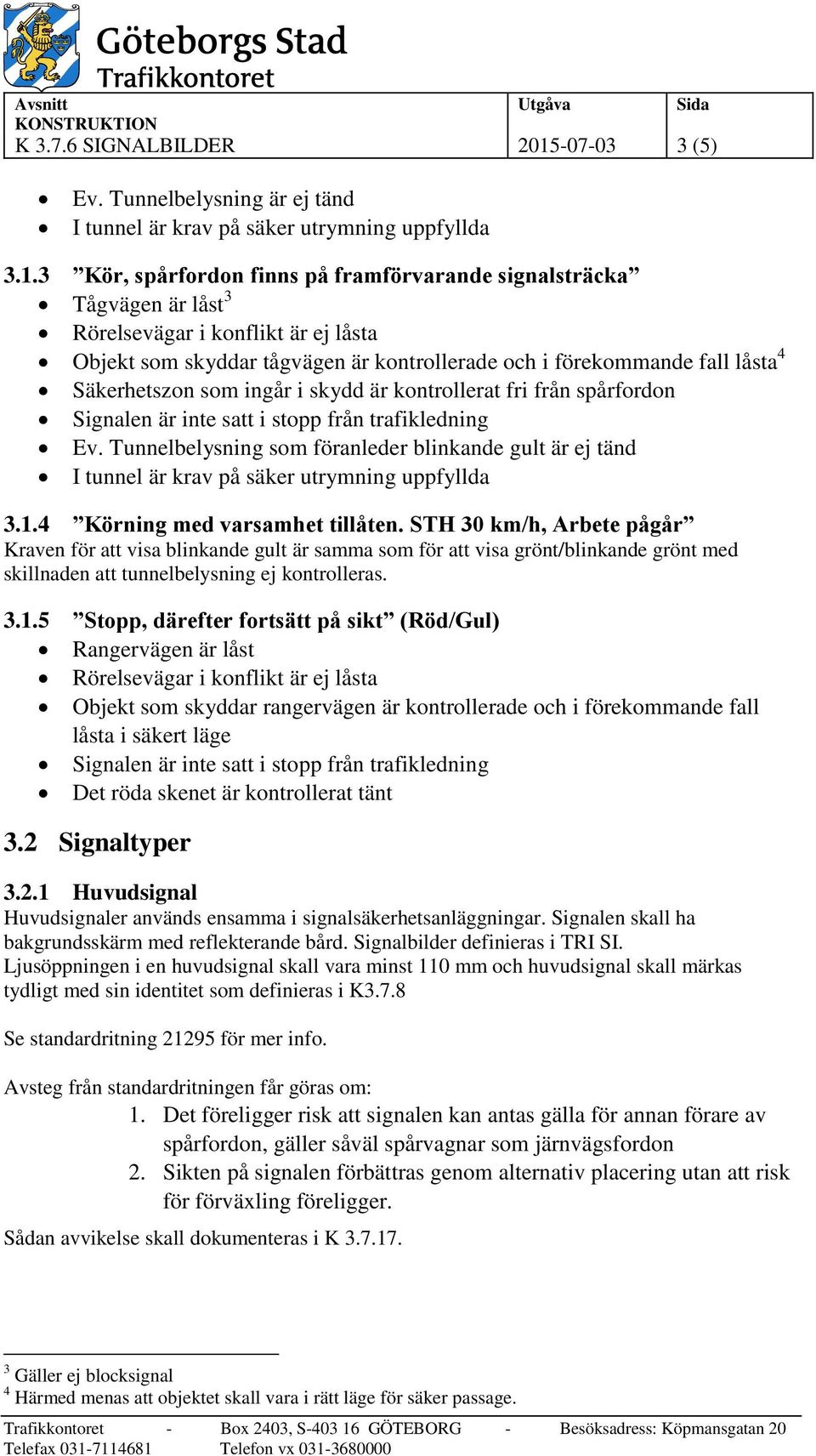 3 Kör, spårfordon finns på framförvarande signalsträcka Tågvägen är låst 3 Rörelsevägar i konflikt är ej låsta Objekt som skyddar tågvägen är kontrollerade och i förekommande fall låsta 4 Ev.