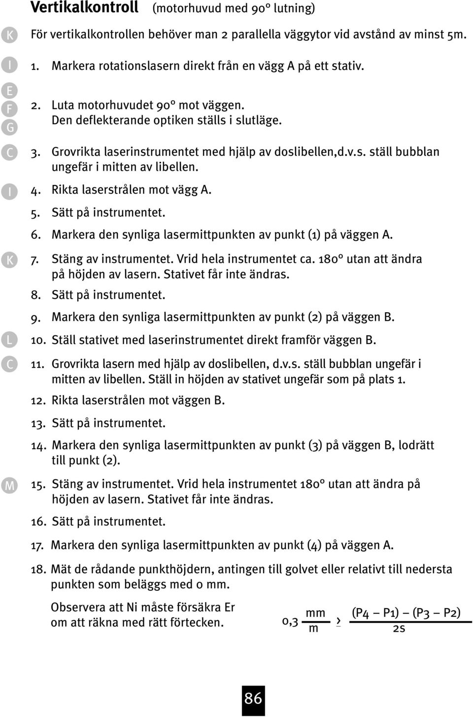 Rikta laserstrålen mot vägg A. Sätt på instrumentet. Markera den synliga lasermittpunkten av punkt (1) på väggen A. Stäng av instrumentet. Vrid hela instrumentet ca.