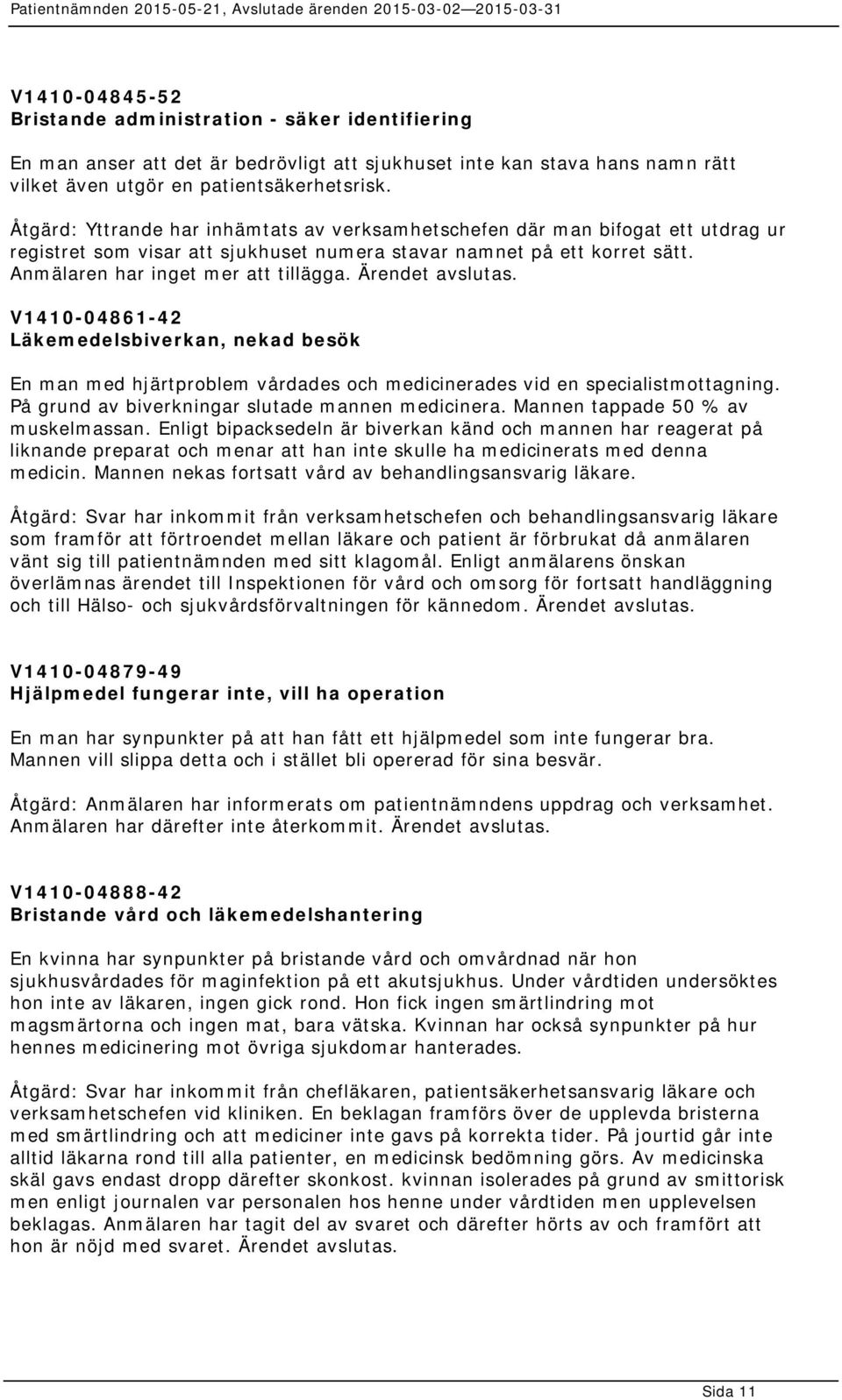 Ärendet avslutas. V1410-04861-42 Läkemedelsbiverkan, nekad besök En man med hjärtproblem vårdades och medicinerades vid en specialistmottagning. På grund av biverkningar slutade mannen medicinera.