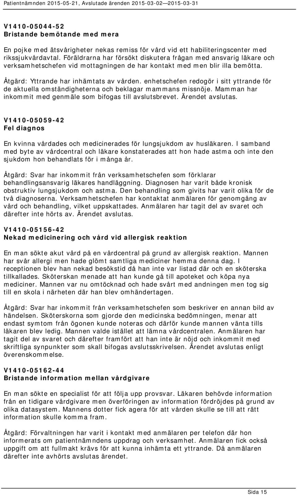 enhetschefen redogör i sitt yttrande för de aktuella omständigheterna och beklagar mammans missnöje. Mamman har inkommit med genmäle som bifogas till avslutsbrevet. Ärendet avslutas.