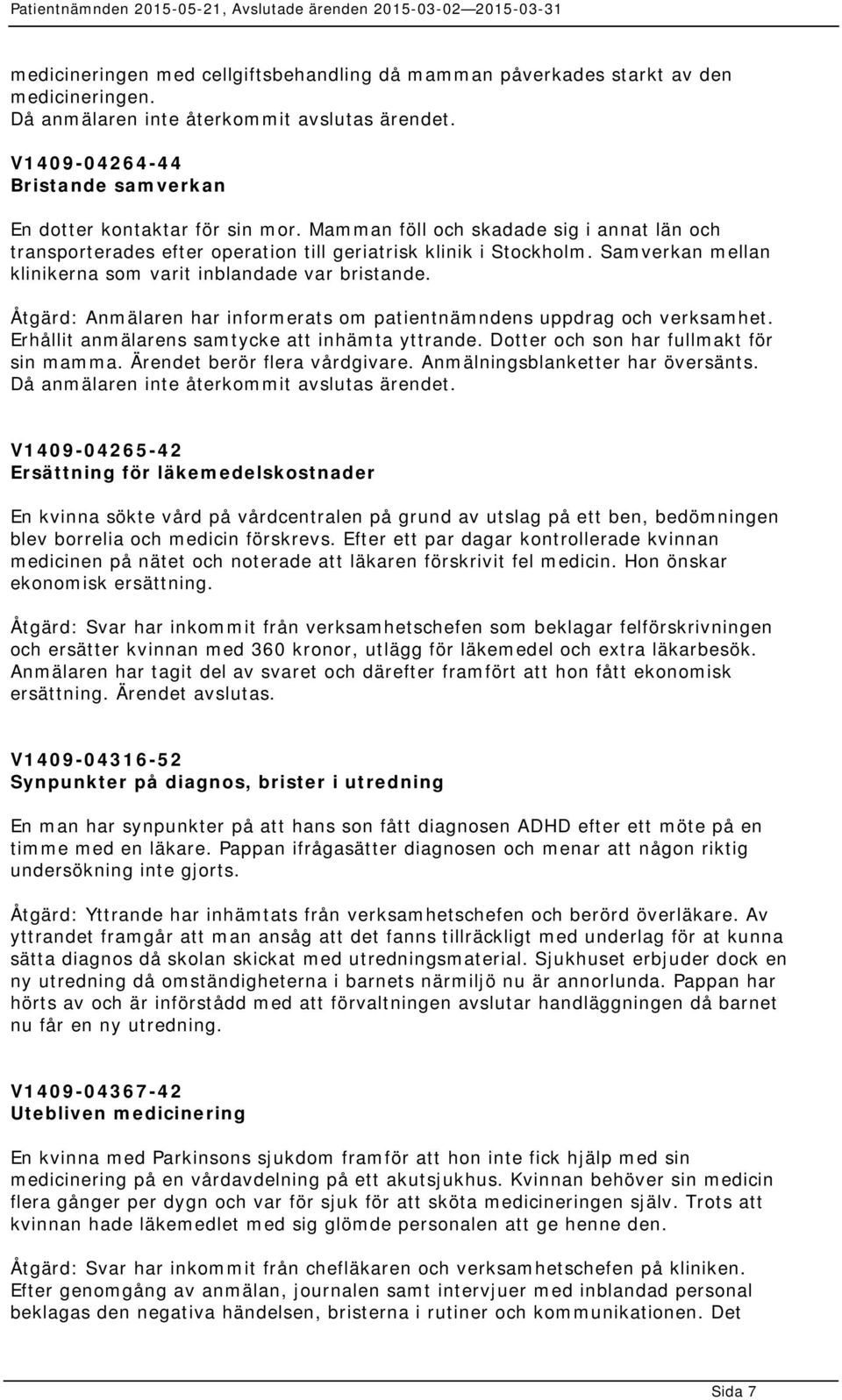 Samverkan mellan klinikerna som varit inblandade var bristande. Åtgärd: Anmälaren har informerats om patientnämndens uppdrag och verksamhet. Erhållit anmälarens samtycke att inhämta yttrande.