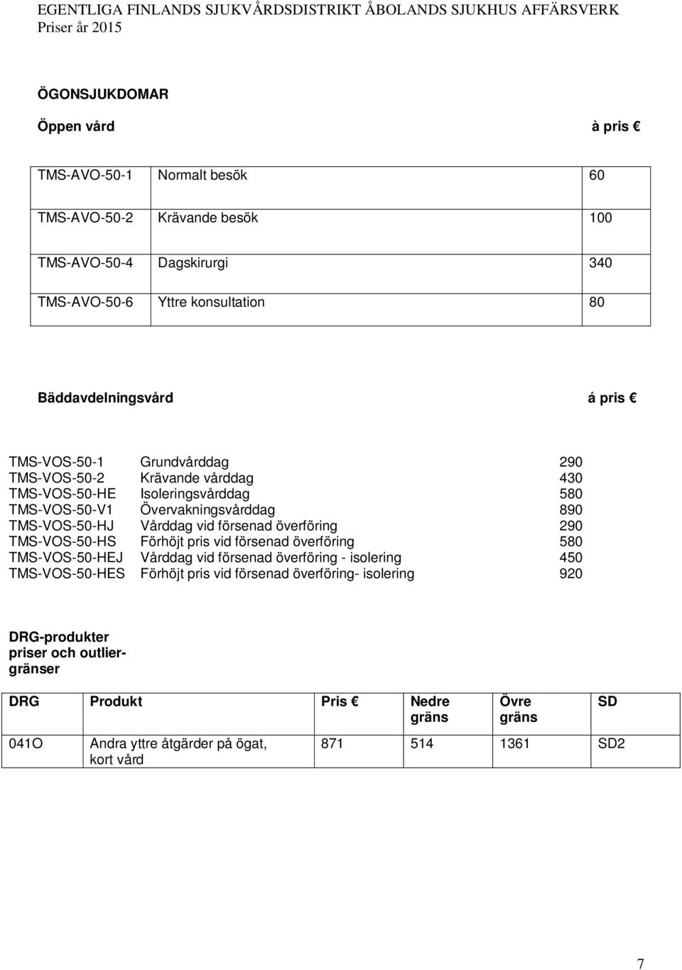 TMS-VOS-50-HJ Vårddag vid försenad överföring 290 TMS-VOS-50-HS Förhöjt pris vid försenad överföring 580 TMS-VOS-50-HEJ TMS-VOS-50-HES Vårddag vid försenad överföring -