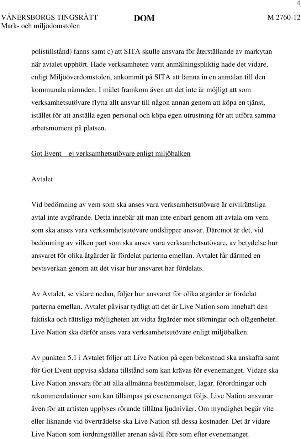 I målet framkom även att det inte är möjligt att som verksamhetsutövare flytta allt ansvar till någon annan genom att köpa en tjänst, istället för att anställa egen personal och köpa egen utrustning