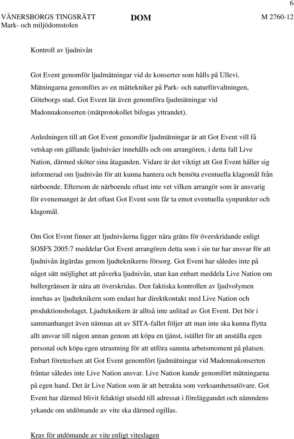 Anledningen till att Got Event genomför ljudmätningar är att Got Event vill få vetskap om gällande ljudnivåer innehålls och om arrangören, i detta fall Live Nation, därmed sköter sina åtaganden.