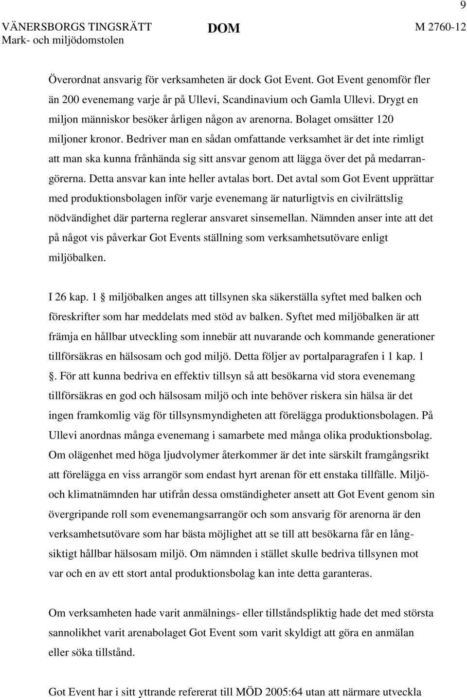 Bedriver man en sådan omfattande verksamhet är det inte rimligt att man ska kunna frånhända sig sitt ansvar genom att lägga över det på medarrangörerna. Detta ansvar kan inte heller avtalas bort.