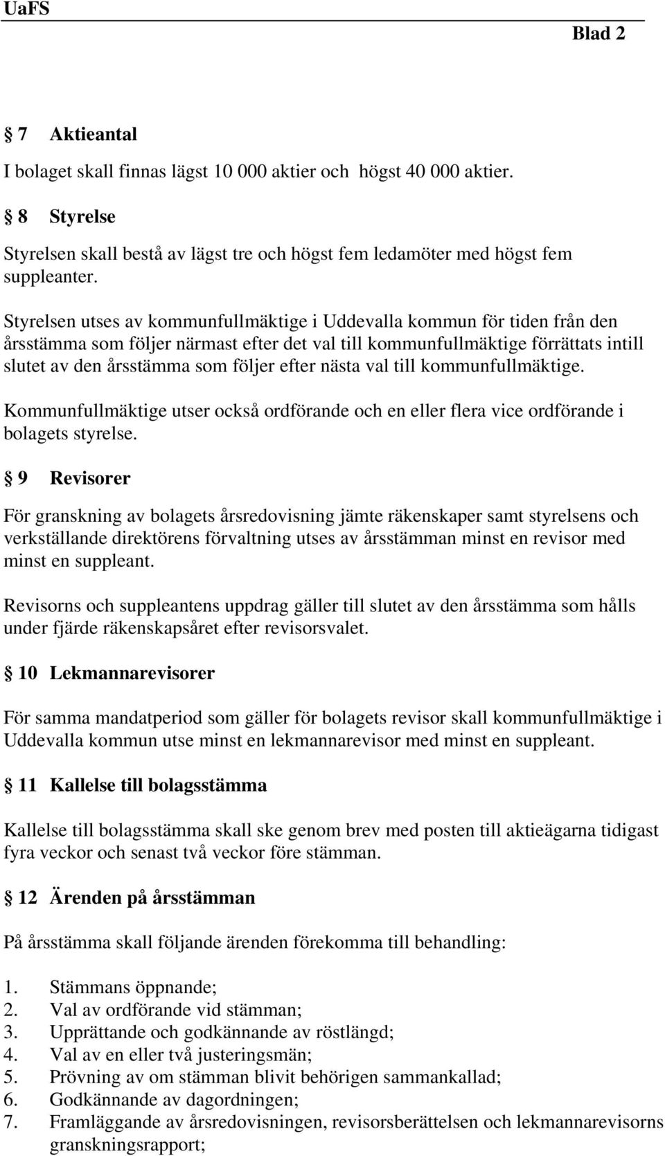 nästa val till kommunfullmäktige. Kommunfullmäktige utser också ordförande och en eller flera vice ordförande i bolagets styrelse.