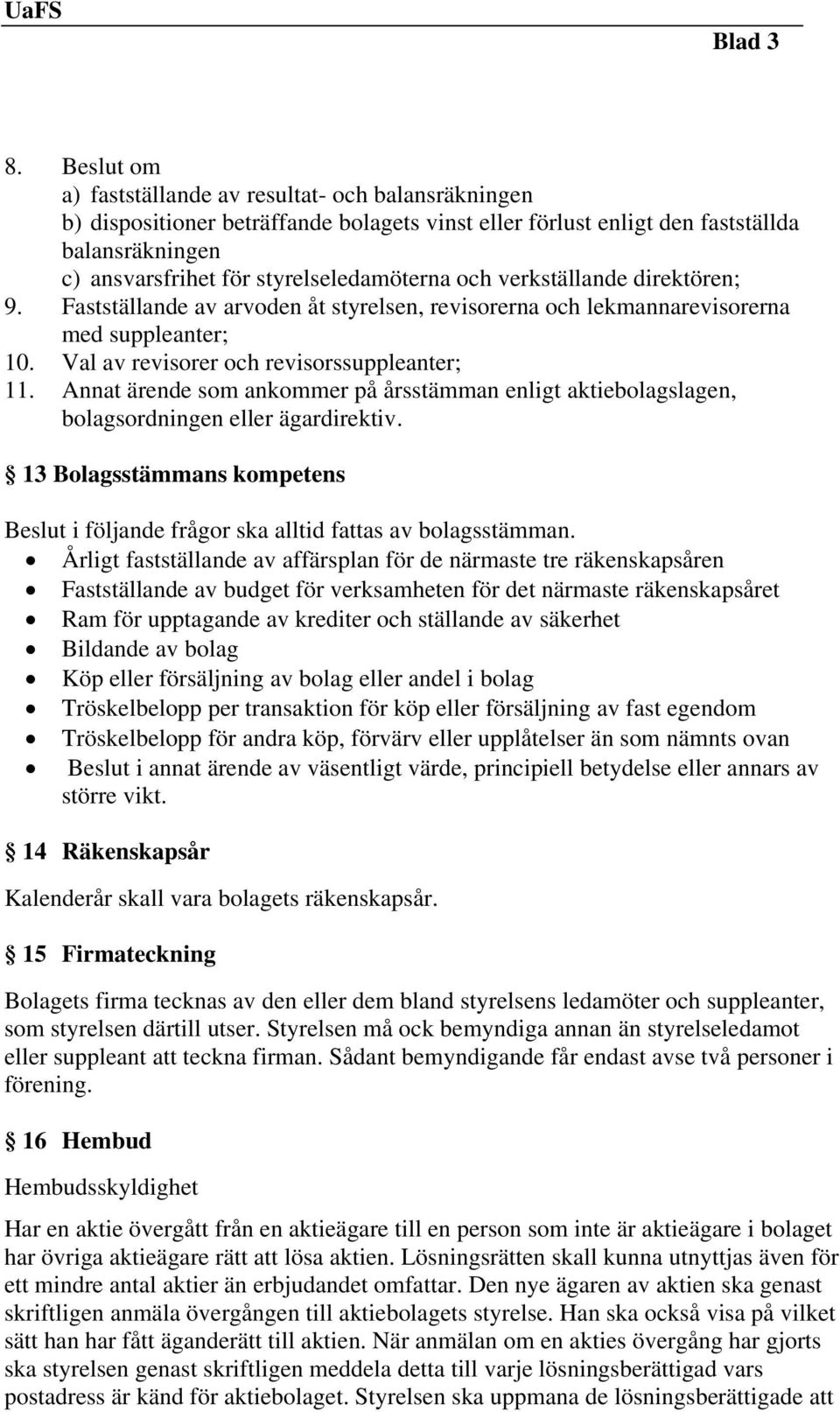 och verkställande direktören; 9. Fastställande av arvoden åt styrelsen, revisorerna och lekmannarevisorerna med suppleanter; 10. Val av revisorer och revisorssuppleanter; 11.