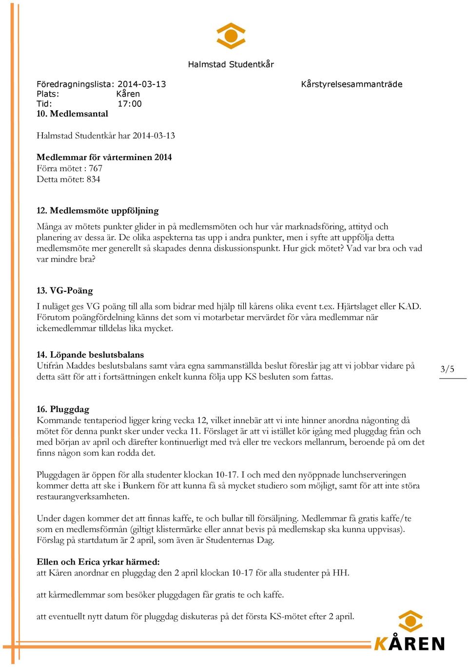 De olika aspekterna tas upp i andra punkter, men i syfte att uppfölja detta medlemsmöte mer generellt så skapades denna diskussionspunkt. Hur gick mötet? Vad var bra och vad var mindre bra? 13.