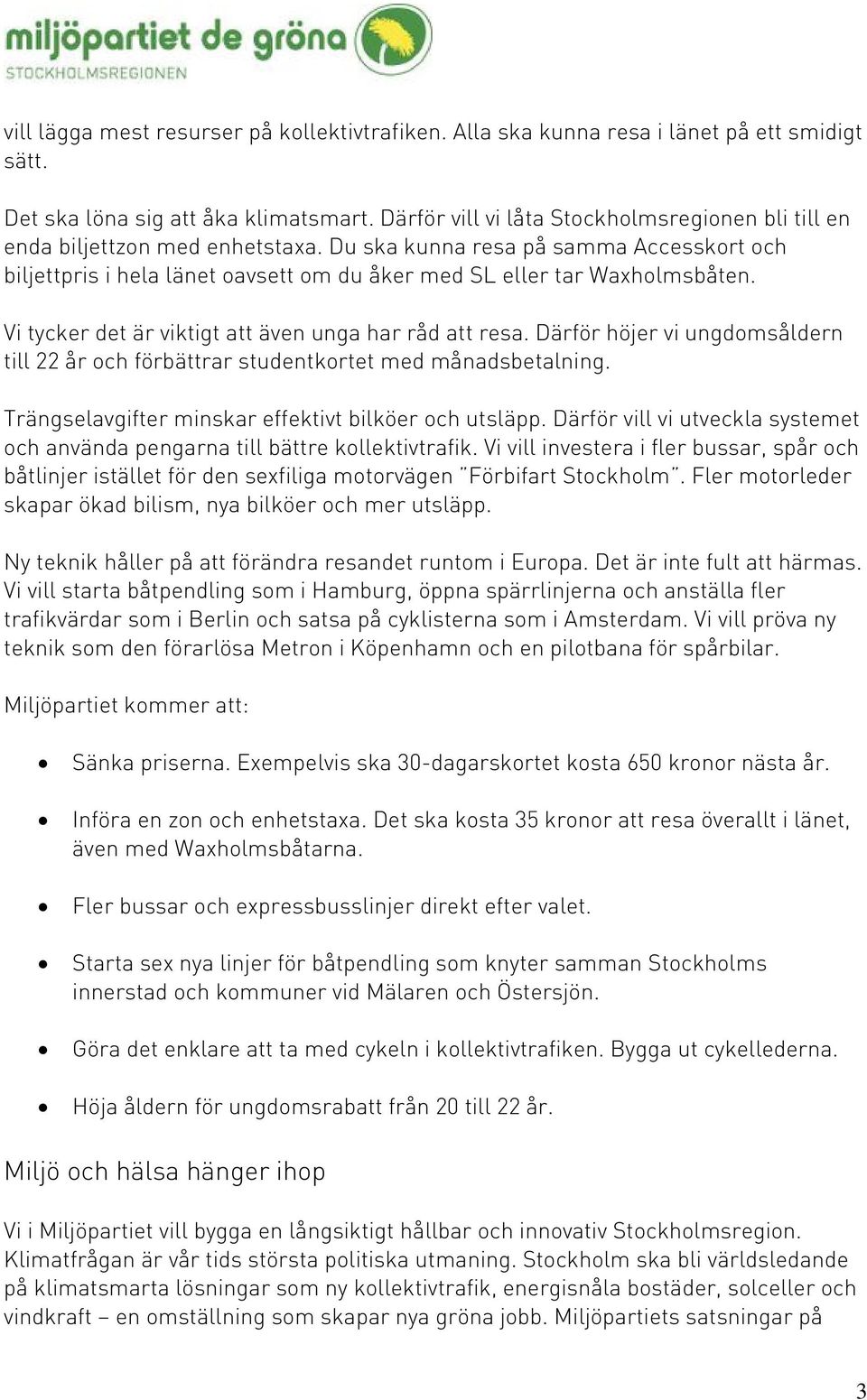 Vi tycker det är viktigt att även unga har råd att resa. Därför höjer vi ungdomsåldern till 22 år och förbättrar studentkortet med månadsbetalning.