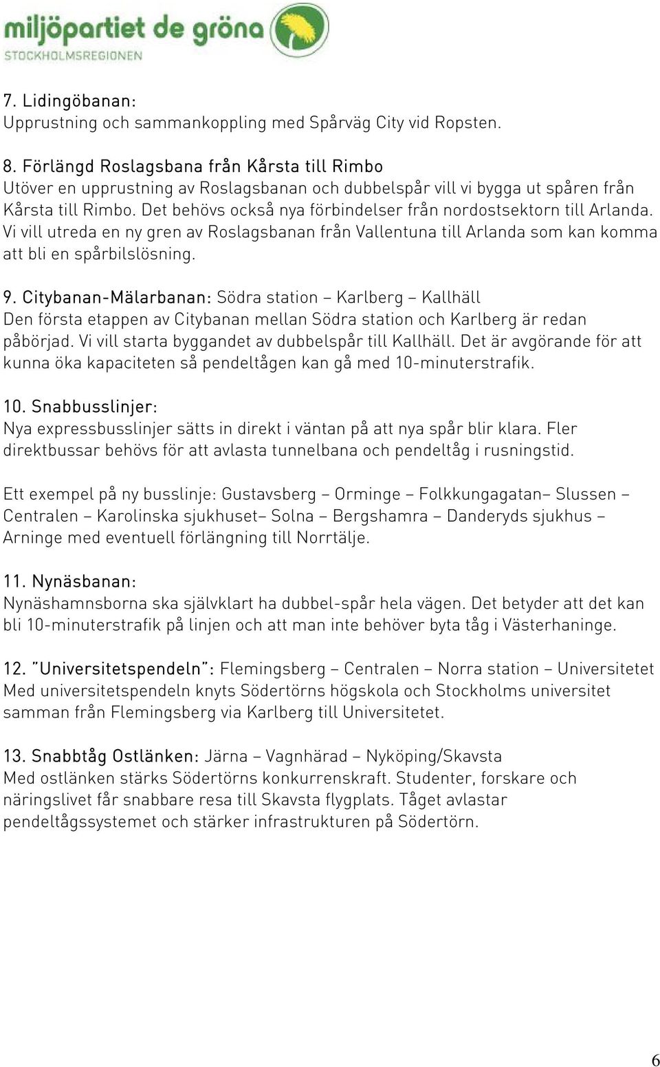 Det behövs också nya förbindelser från nordostsektorn till Arlanda. Vi vill utreda en ny gren av Roslagsbanan från Vallentuna till Arlanda som kan komma att bli en spårbilslösning. 9.