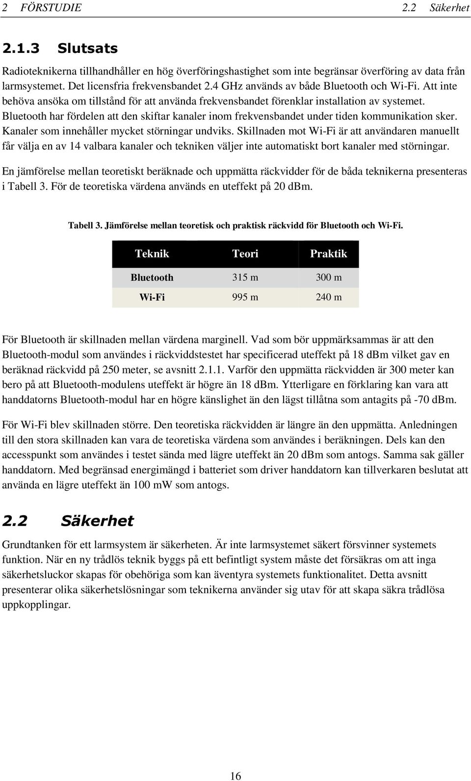 Bluetooth har fördelen att den skiftar kanaler inom frekvensbandet under tiden kommunikation sker. Kanaler som innehåller mycket störningar undviks.