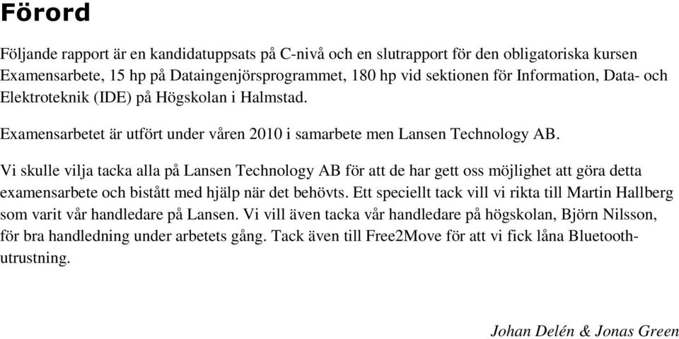 Vi skulle vilja tacka alla på Lansen Technology AB för att de har gett oss möjlighet att göra detta examensarbete och bistått med hjälp när det behövts.