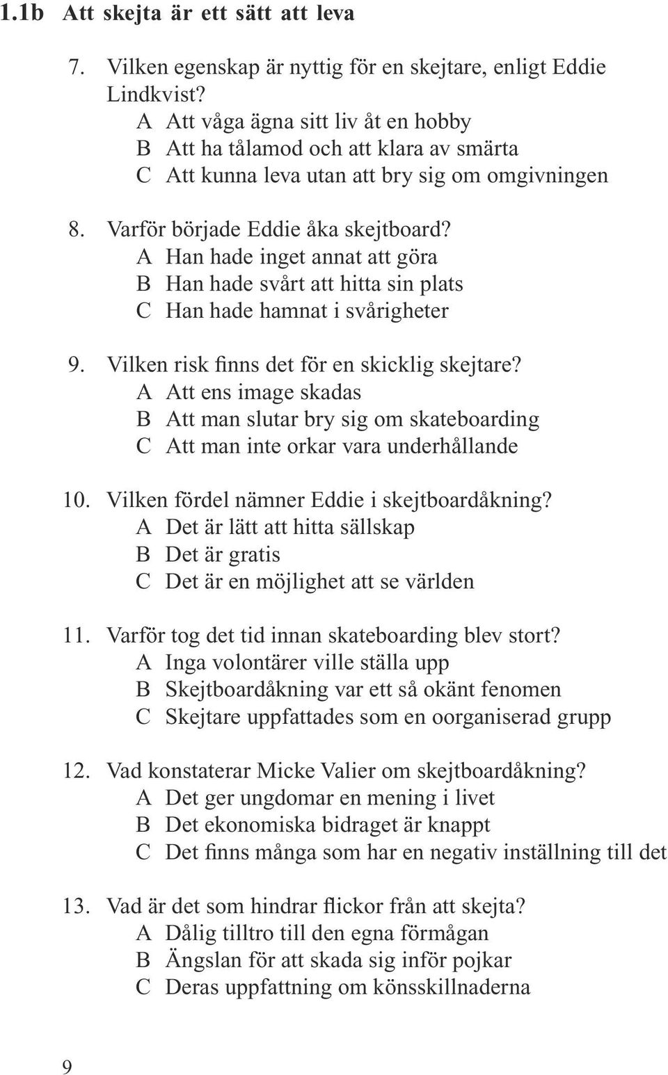 A Han hade inget annat att göra B Han hade svårt att hitta sin plats C Han hade hamnat i svårigheter 9. Vilken risk finns det för en skicklig skejtare?