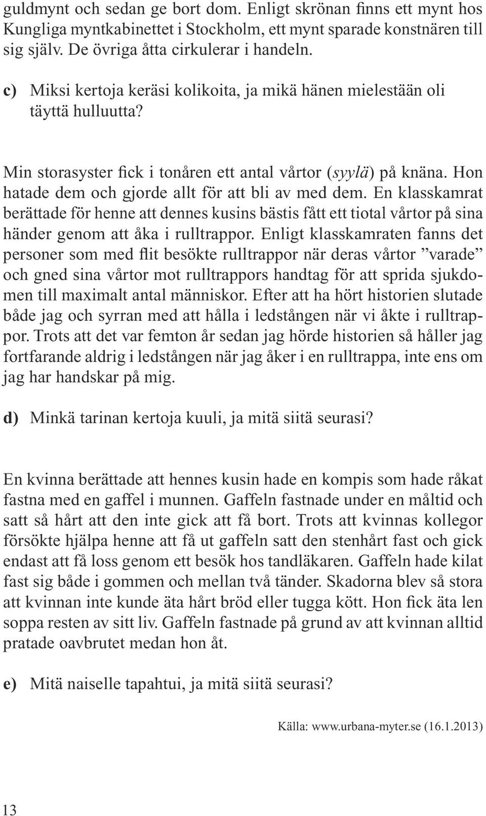 Hon hatade dem och gjorde allt för att bli av med dem. En klasskamrat berättade för henne att dennes kusins bästis fått ett tiotal vårtor på sina händer genom att åka i rulltrappor.