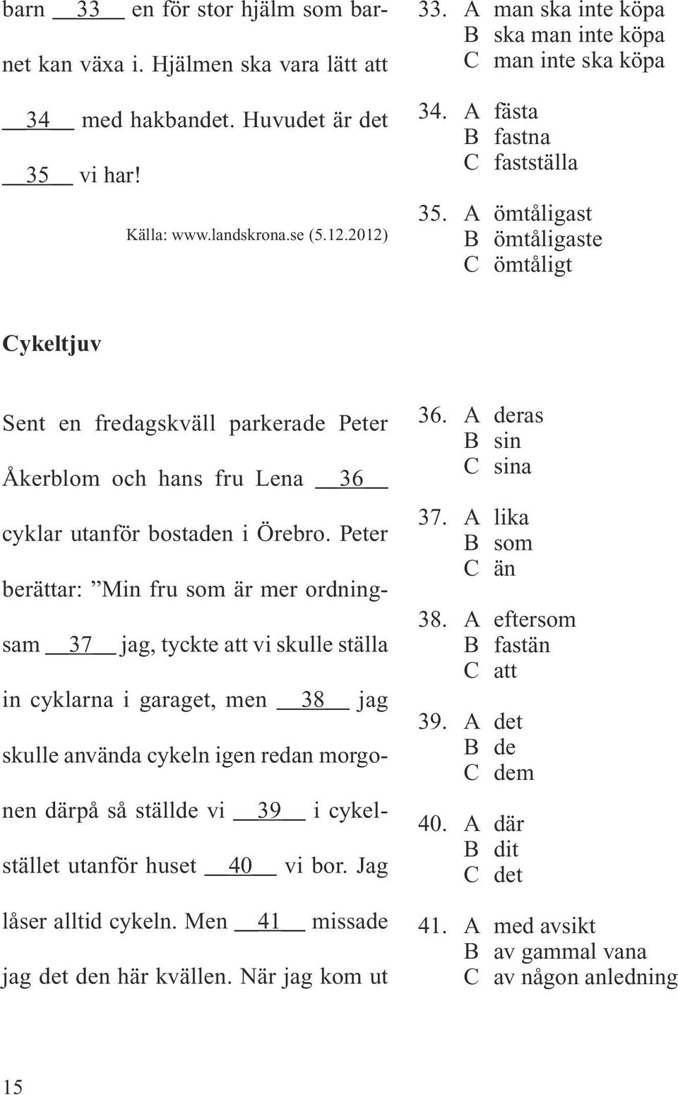 A ömtåligast B ömtåligaste C ömtåligt Cykeltjuv Sent en fredagskväll parkerade Peter Åkerblom och hans fru Lena 36 cyklar utanför bostaden i Örebro.