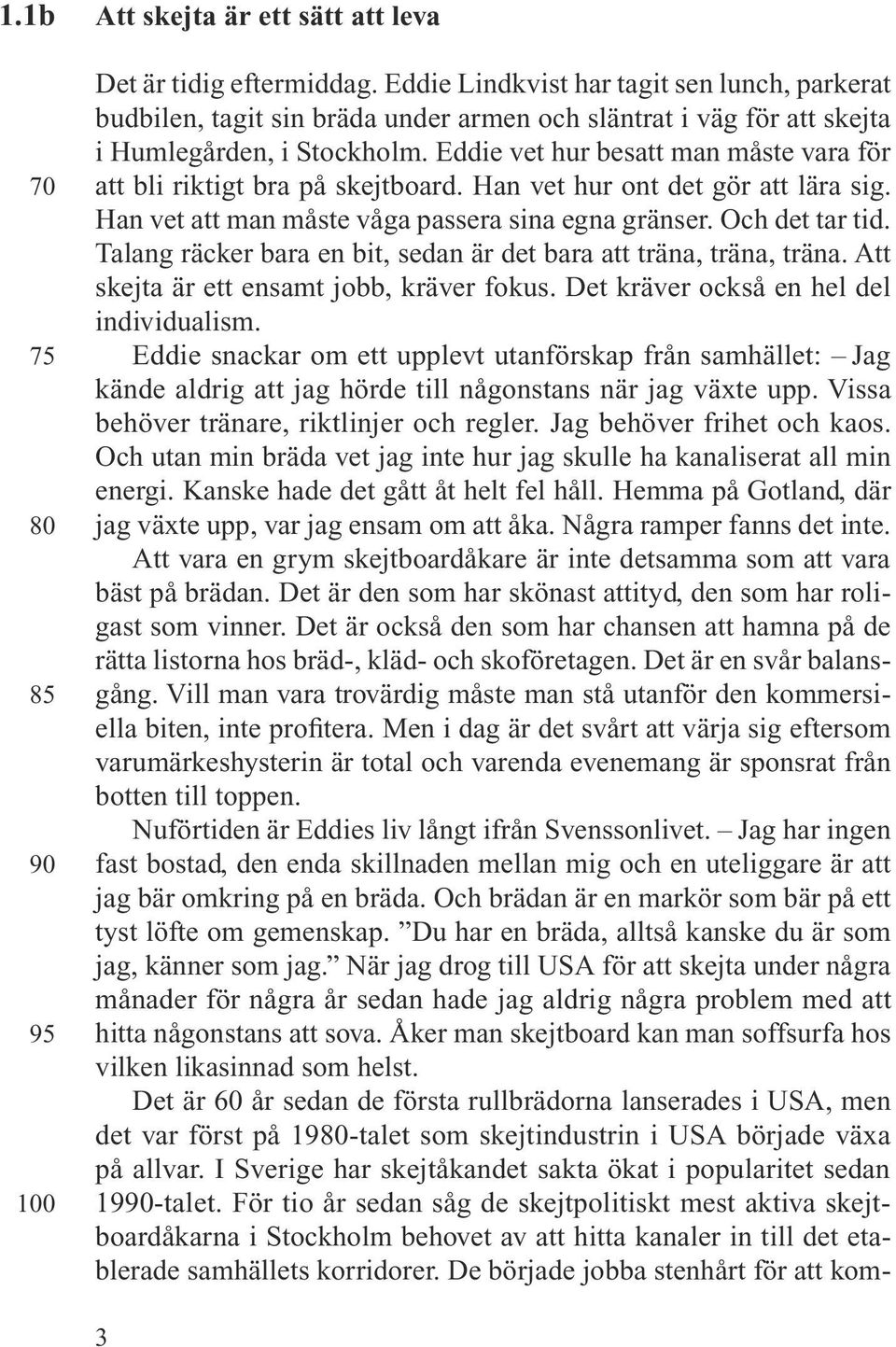 Eddie vet hur besatt man måste vara för att bli riktigt bra på skejtboard. Han vet hur ont det gör att lära sig. Han vet att man måste våga passera sina egna gränser. Och det tar tid.