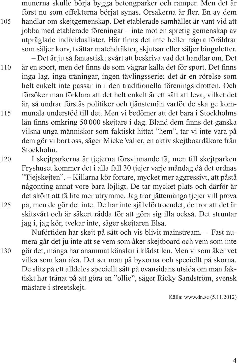 Här finns det inte heller några föräldrar som säljer korv, tvättar matchdräkter, skjutsar eller säljer bingolotter. Det är ju så fantastiskt svårt att beskriva vad det handlar om.