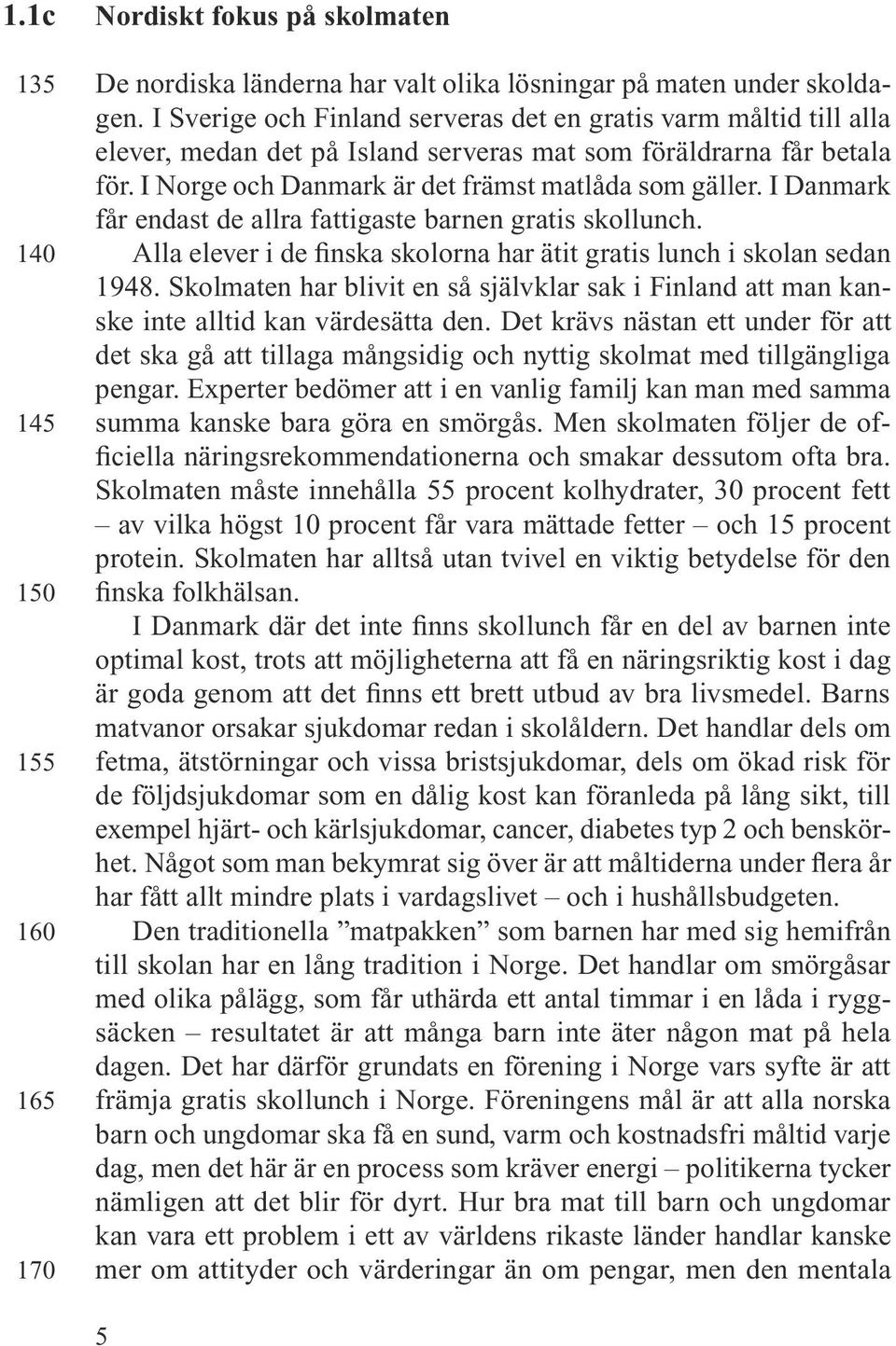 I Danmark får endast de allra fattigaste barnen gratis skollunch. Alla elever i de finska skolorna har ätit gratis lunch i skolan sedan 1948.