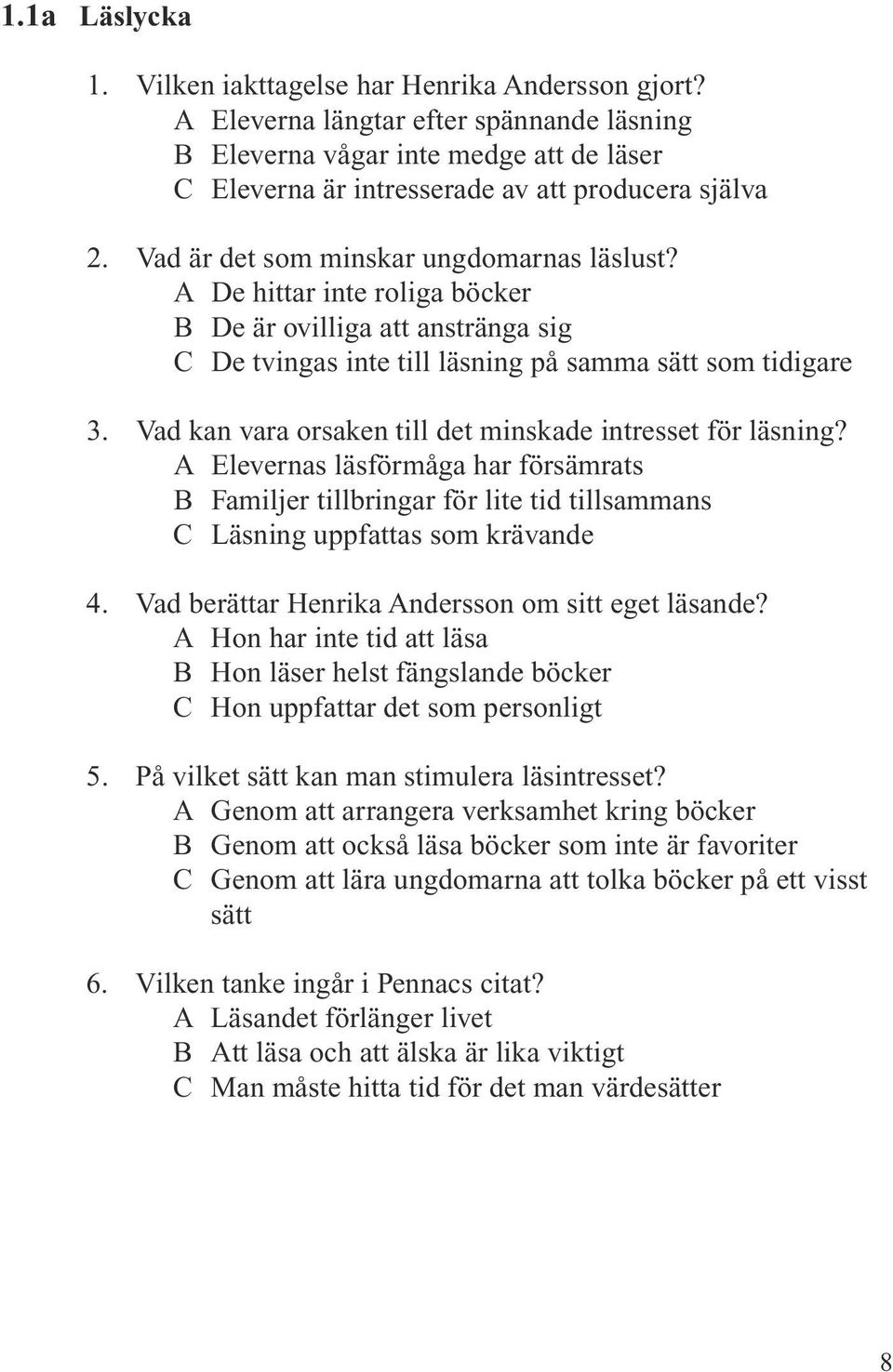 A De hittar inte roliga böcker B De är ovilliga att anstränga sig C De tvingas inte till läsning på samma sätt som tidigare 3. Vad kan vara orsaken till det minskade intresset för läsning?