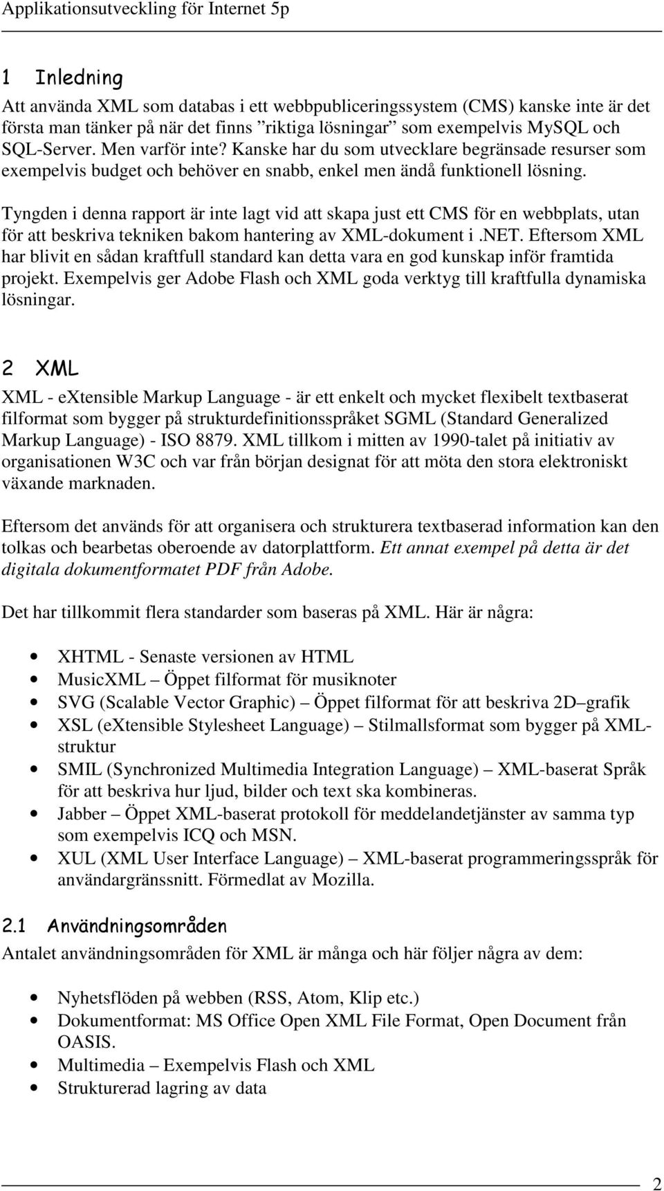 Tyngden i denna rapport är inte lagt vid att skapa just ett CMS för en webbplats, utan för att beskriva tekniken bakom hantering av XML-dokument i.net.