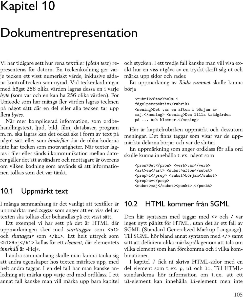 Vid teckenkodningar med högst 256 olika värden lagras dessa en i varje byte (som var och en kan ha 256 olika värden).