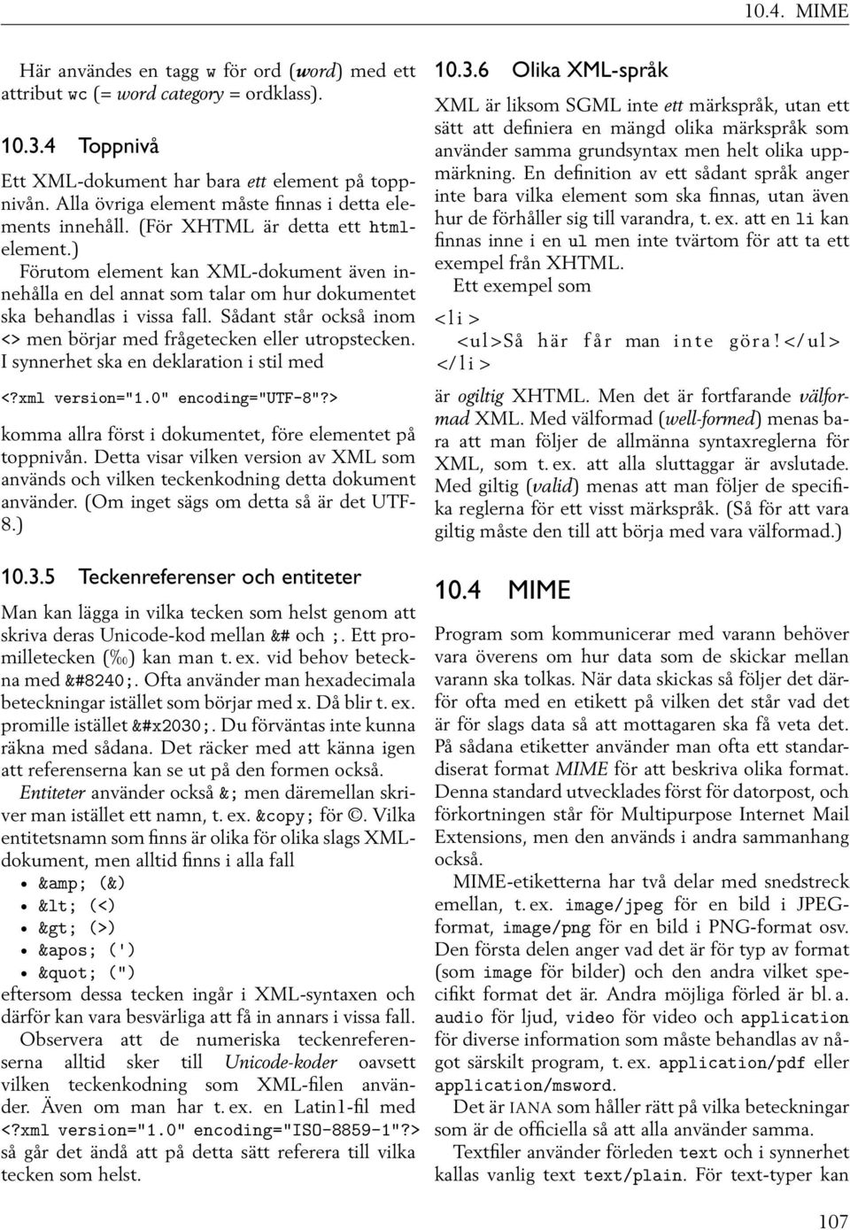 ) Förutom element kan XML-dokument även innehålla en del annat som talar om hur dokumentet ska behandlas i vissa fall. Sådant står också inom <> men börjar med frågetecken eller utropstecken.