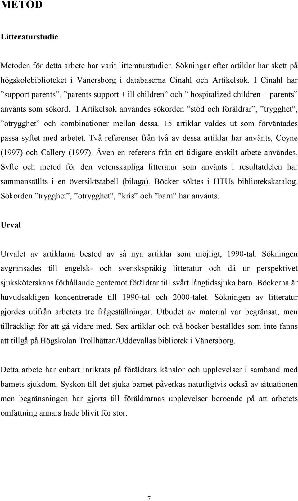 I Artikelsök användes sökorden stöd och föräldrar, trygghet, otrygghet och kombinationer mellan dessa. 15 artiklar valdes ut som förväntades passa syftet med arbetet.