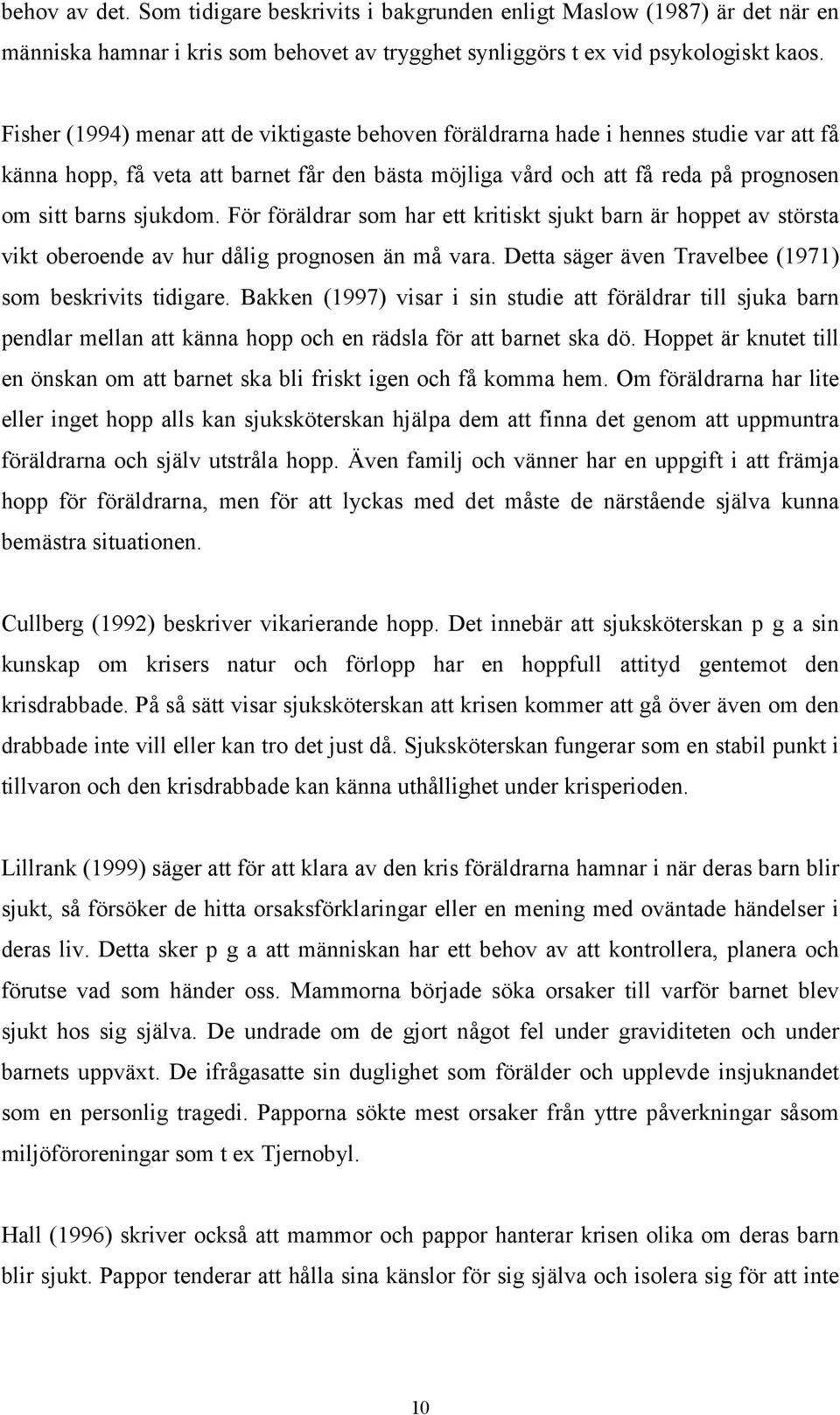 För föräldrar som har ett kritiskt sjukt barn är hoppet av största vikt oberoende av hur dålig prognosen än må vara. Detta säger även Travelbee (1971) som beskrivits tidigare.