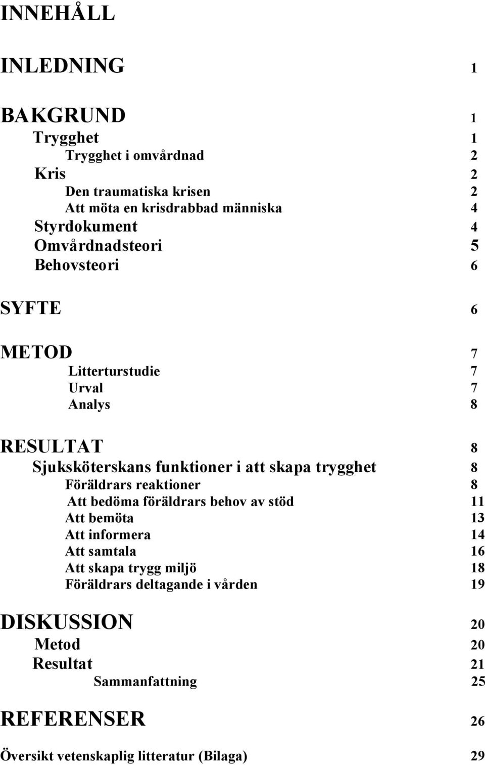 skapa trygghet 8 Föräldrars reaktioner 8 Att bedöma föräldrars behov av stöd 11 Att bemöta 13 Att informera 14 Att samtala 16 Att skapa trygg