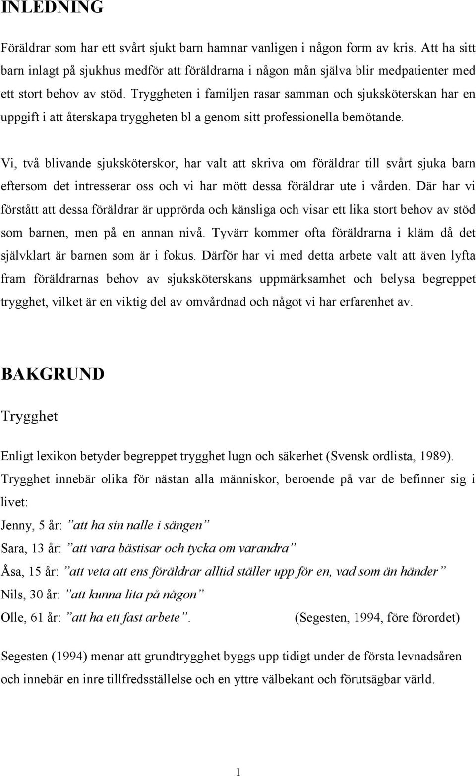 Tryggheten i familjen rasar samman och sjuksköterskan har en uppgift i att återskapa tryggheten bl a genom sitt professionella bemötande.