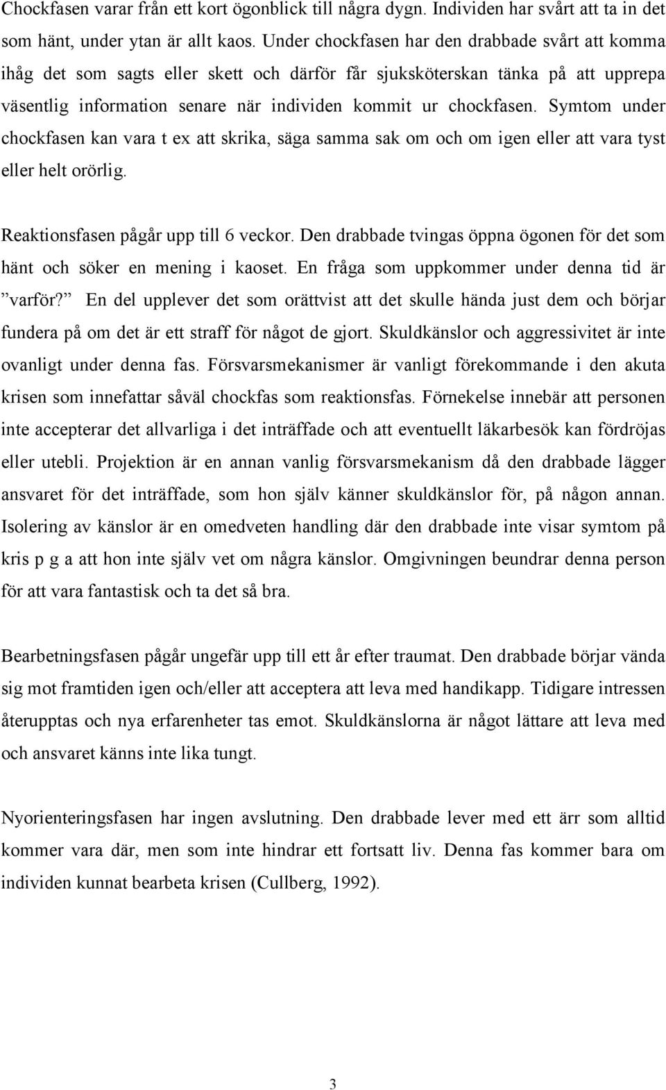 Symtom under chockfasen kan vara t ex att skrika, säga samma sak om och om igen eller att vara tyst eller helt orörlig. Reaktionsfasen pågår upp till 6 veckor.