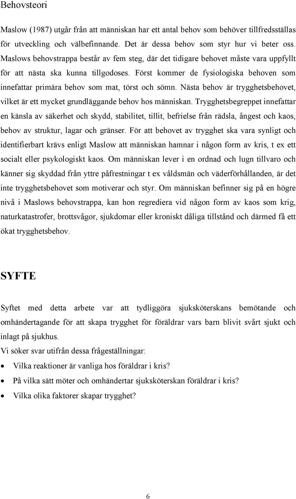 Först kommer de fysiologiska behoven som innefattar primära behov som mat, törst och sömn. Nästa behov är trygghetsbehovet, vilket är ett mycket grundläggande behov hos människan.