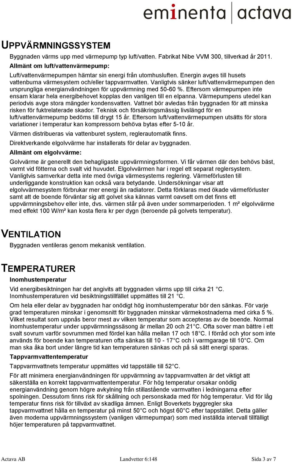 Vanligtvis sänker luft/vattenvärmepumpen den ursprungliga energianvändningen för uppvärmning med 50-60 %.