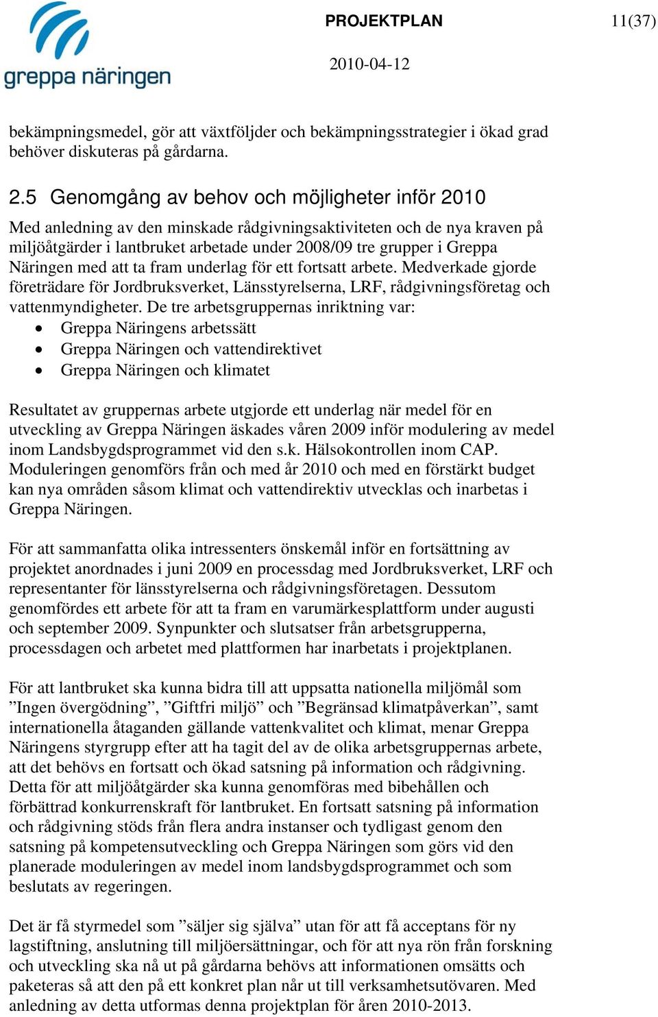 Näringen med att ta fram underlag för ett fortsatt arbete. Medverkade gjorde företrädare för Jordbruksverket, Länsstyrelserna, LRF, rådgivningsföretag och vattenmyndigheter.