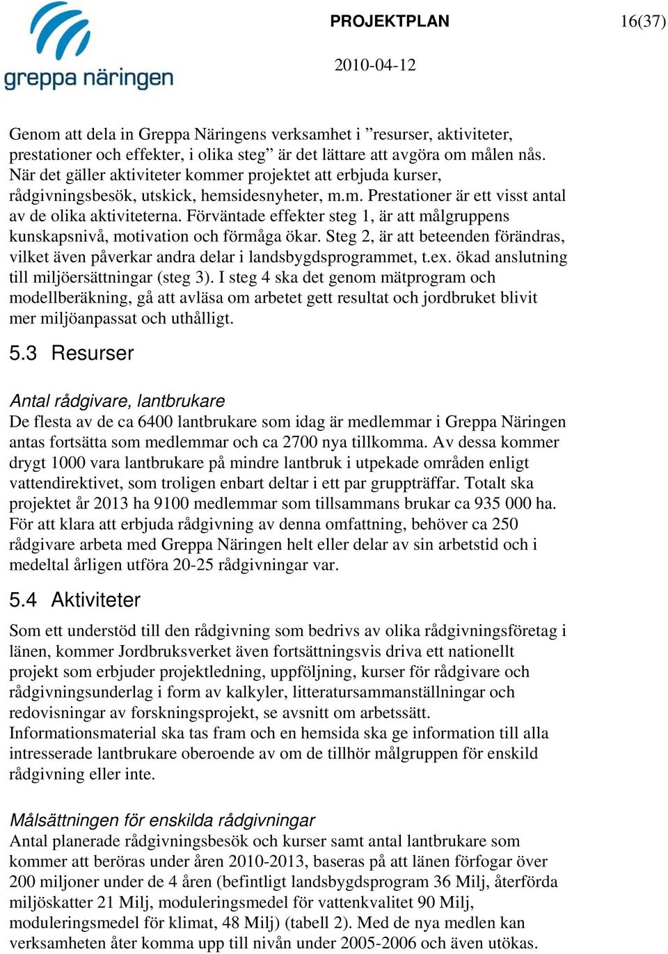 Förväntade effekter steg 1, är att målgruppens kunskapsnivå, motivation och förmåga ökar. Steg 2, är att beteenden förändras, vilket även påverkar andra delar i landsbygdsprogrammet, t.ex.