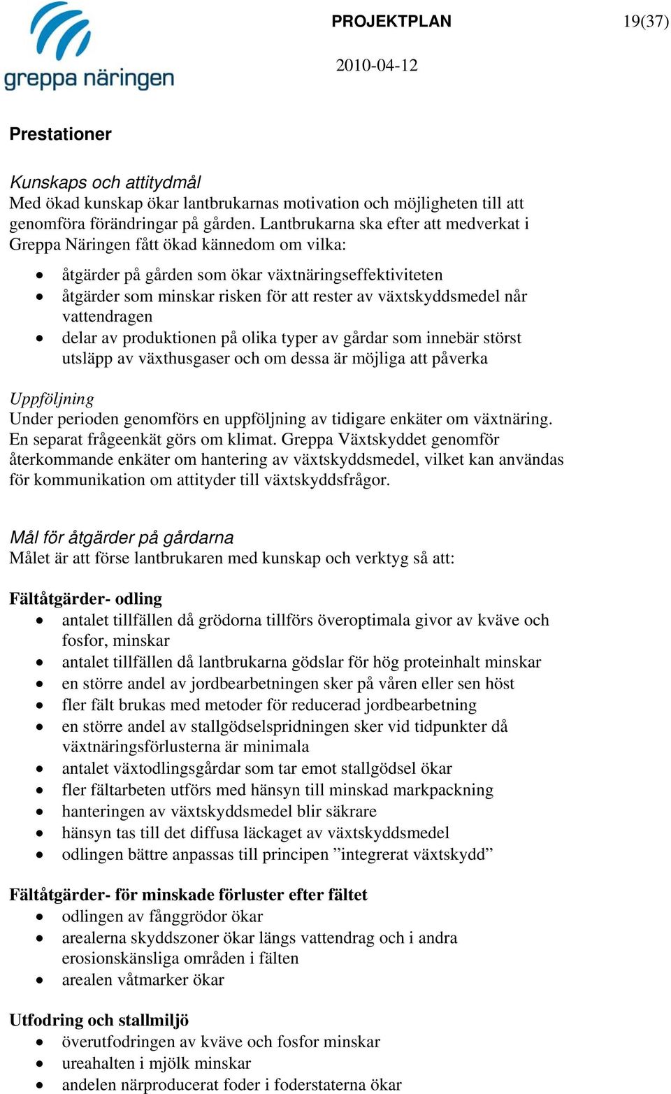 når vattendragen delar av produktionen på olika typer av gårdar som innebär störst utsläpp av växthusgaser och om dessa är möjliga att påverka Uppföljning Under perioden genomförs en uppföljning av