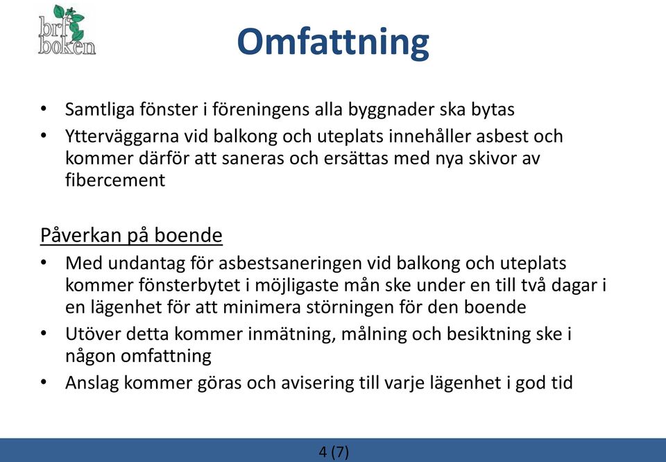 uteplats kommer fönsterbytet i möjligaste mån ske under en till två dagar i en lägenhet för att minimera störningen för den boende