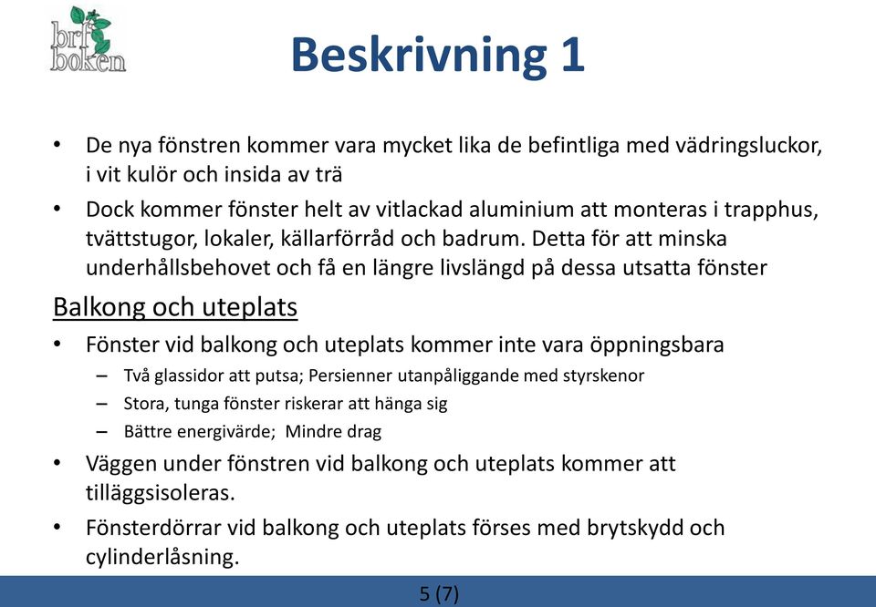 Detta för att minska underhållsbehovet och få en längre livslängd på dessa utsatta fönster Balkong och uteplats Fönster vid balkong och uteplats kommer inte vara öppningsbara Två