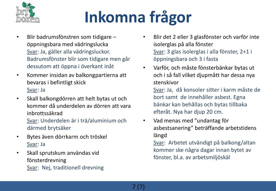 då underdelen av dörren att vara inbrottssäkrad Svar: Underdelen är i trä/aluminium och därmed brytsäker Bytes även dörrkarm och tröskel Svar: Ja Skall sprutskum användas vid fönsterdrevning Svar: