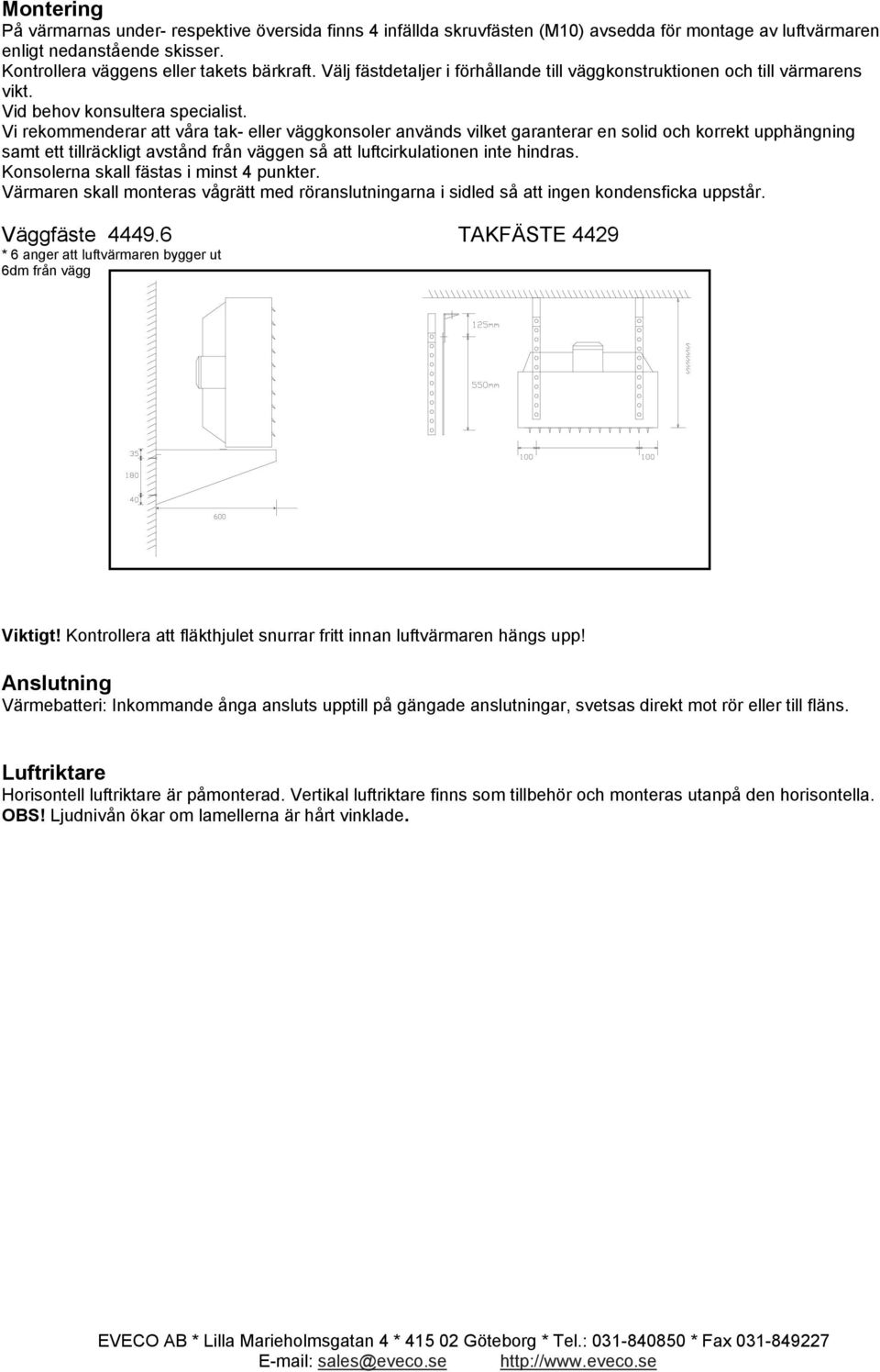 Vi rekommenderar att våra tak- eller väggkonsoler används vilket garanterar en solid och korrekt upphängning samt ett tillräckligt avstånd från väggen så att luftcirkulationen inte hindras.