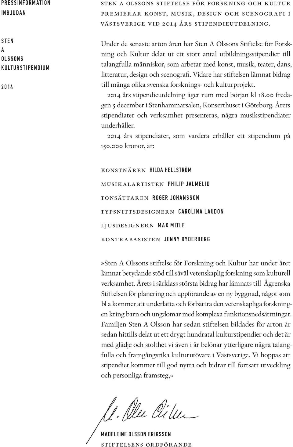 Under de senaste arton åren har Sten A Olssons Stiftelse för Forskning och Kultur delat ut ett stort antal utbildningsstipendier till talangfulla människor, som arbetar med konst, musik, teater,