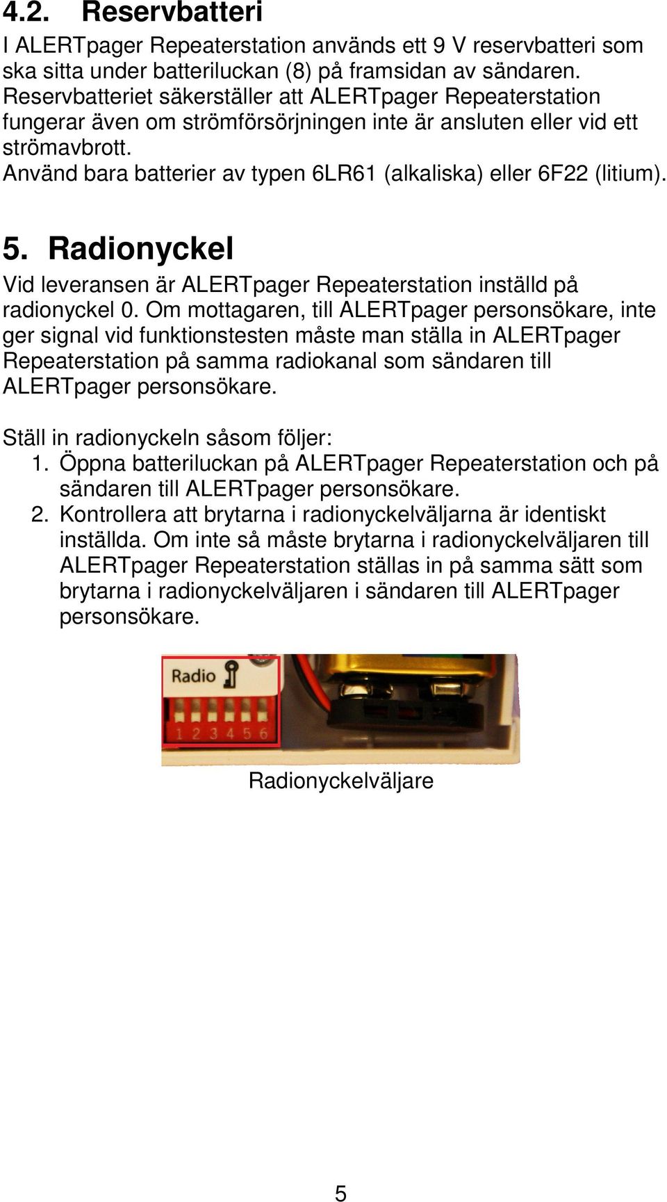 Använd bara batterier av typen 6LR61 (alkaliska) eller 6F22 (litium). 5. Radionyckel Vid leveransen är ALERTpager Repeaterstation inställd på radionyckel 0.