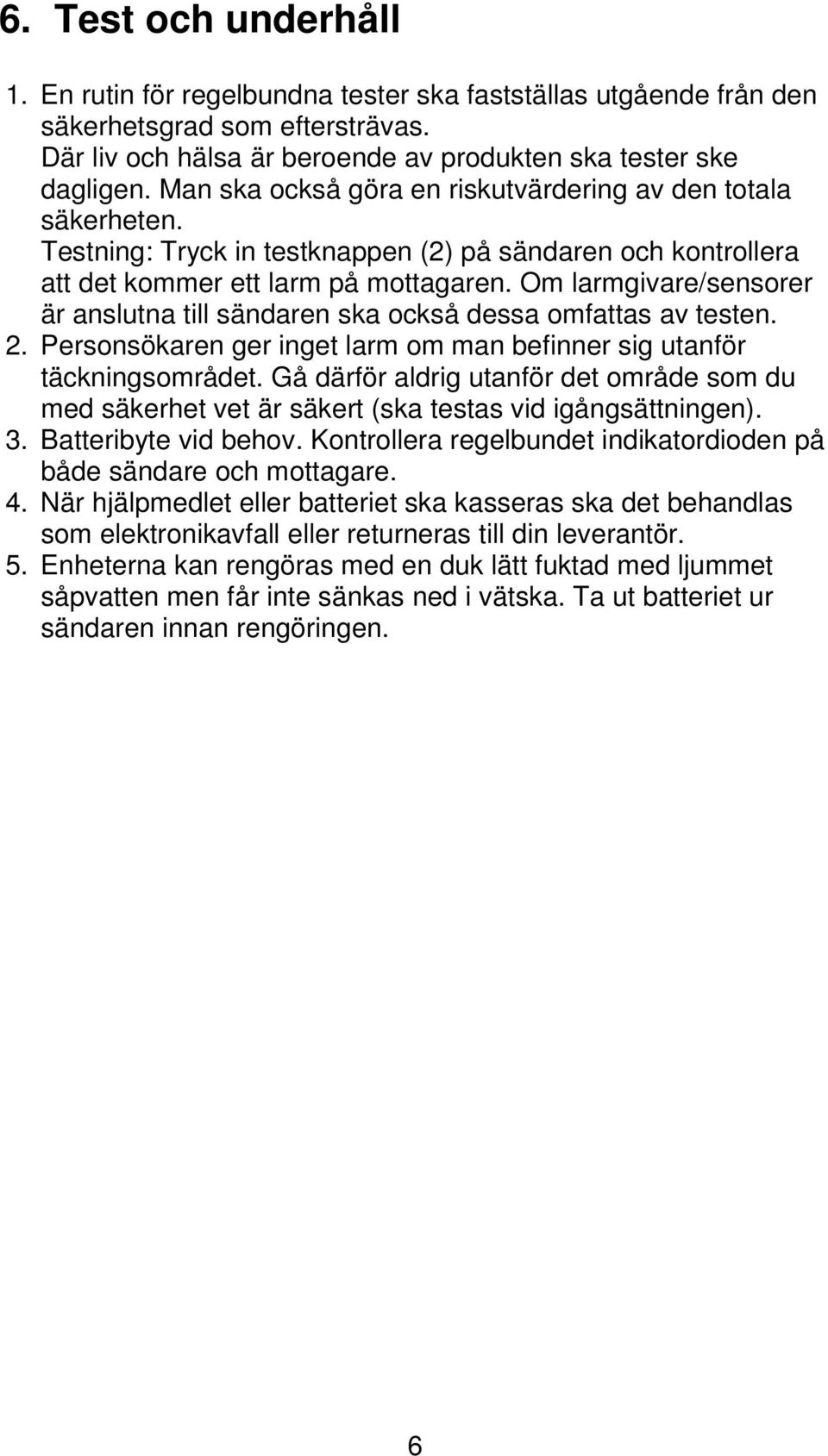 Om larmgivare/sensorer är anslutna till sändaren ska också dessa omfattas av testen. 2. Personsökaren ger inget larm om man befinner sig utanför täckningsområdet.