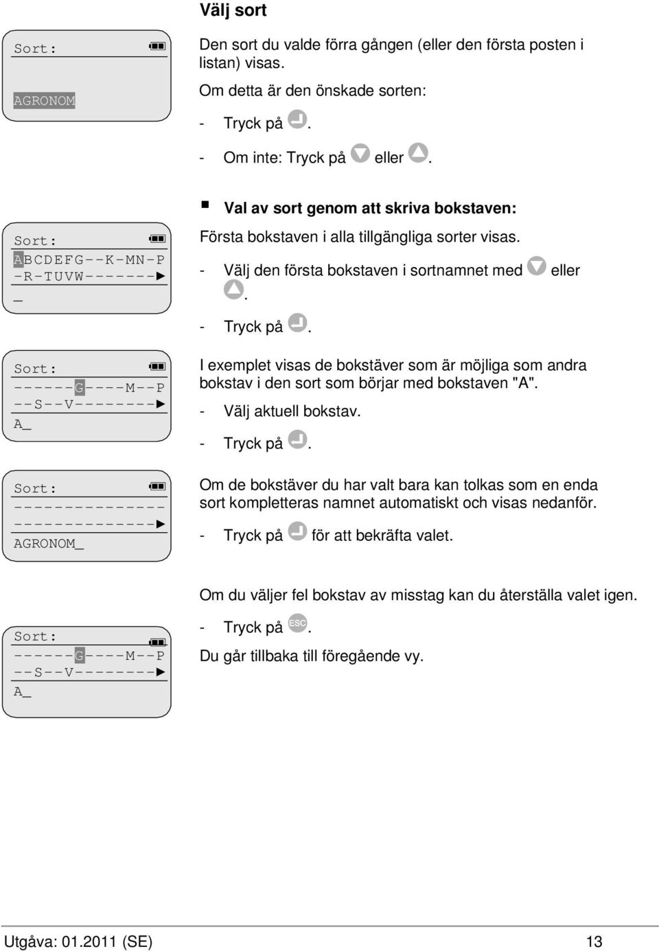 Sort: ------G----M--P --S--V-------- A_ Sort: --------------- -------------- AGRONOM_ I exemplet visas de bokstäver som är möjliga som andra bokstav i den sort som börjar med bokstaven "A".