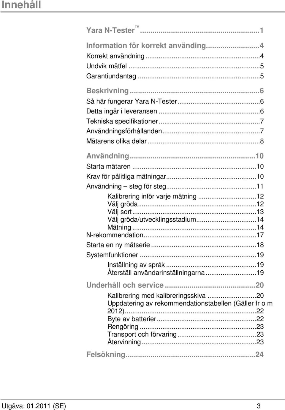 .. 10 Användning steg för steg... 11 Kalibrering inför varje mätning... 12 Välj gröda... 12 Välj sort... 13 Välj gröda/utvecklingsstadium... 14 Mätning... 14 N-rekommendation.